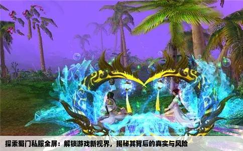 探索蜀门私服全屏：解锁游戏新视界，揭秘其背后的真实与风险