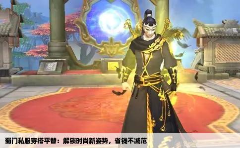 蜀门私服穿搭平替：解锁时尚新姿势，省钱不减范